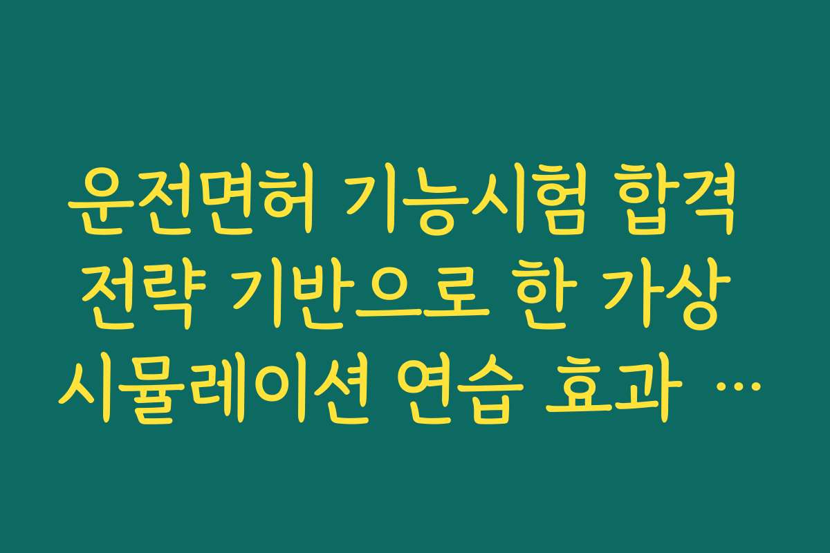 운전면허 기능시험 합격 전략 기반으로 한 가상 시뮬레이션 연습 효과 분석