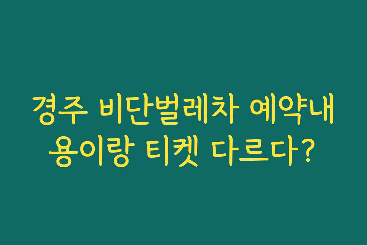 경주 비단벌레차 예약내용이랑 티켓 다르다?