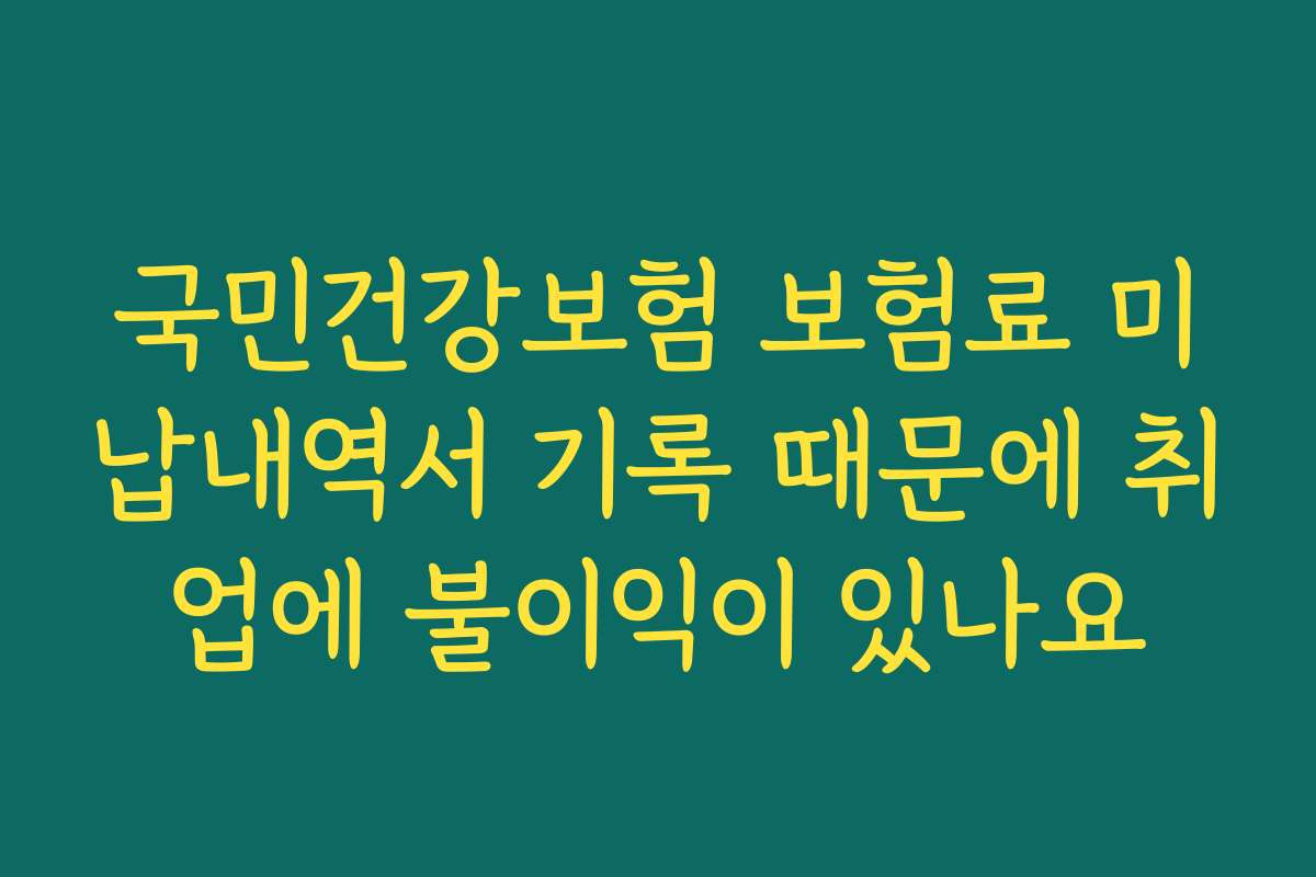 국민건강보험 보험료 미납내역서 기록 때문에 취업에 불이익이 있나요