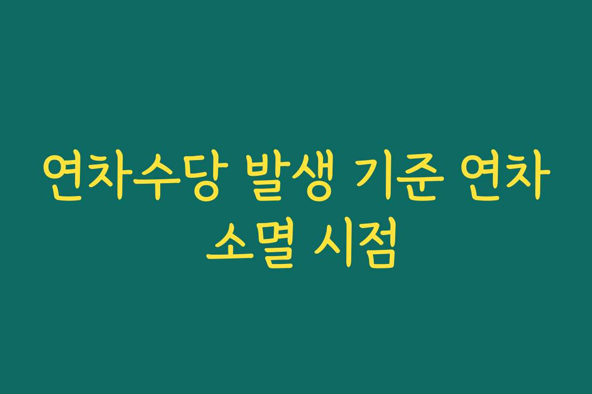 연차수당 발생 기준 연차 소멸 시점