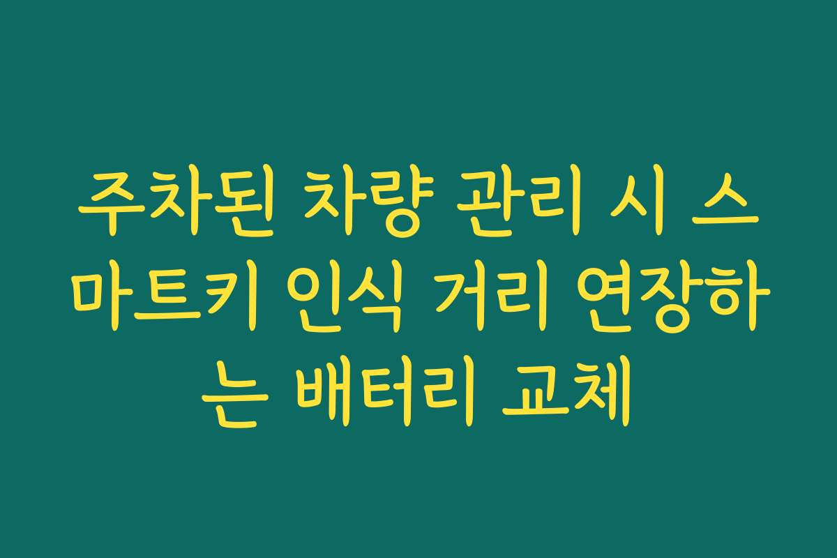 주차된 차량 관리 시 스마트키 인식 거리 연장하는 배터리 교체