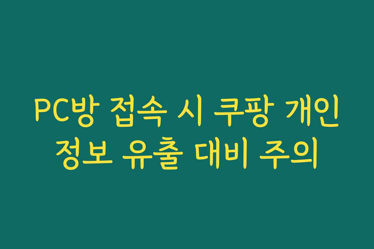 PC방 접속 시 쿠팡 개인정보 유출 대비 주의