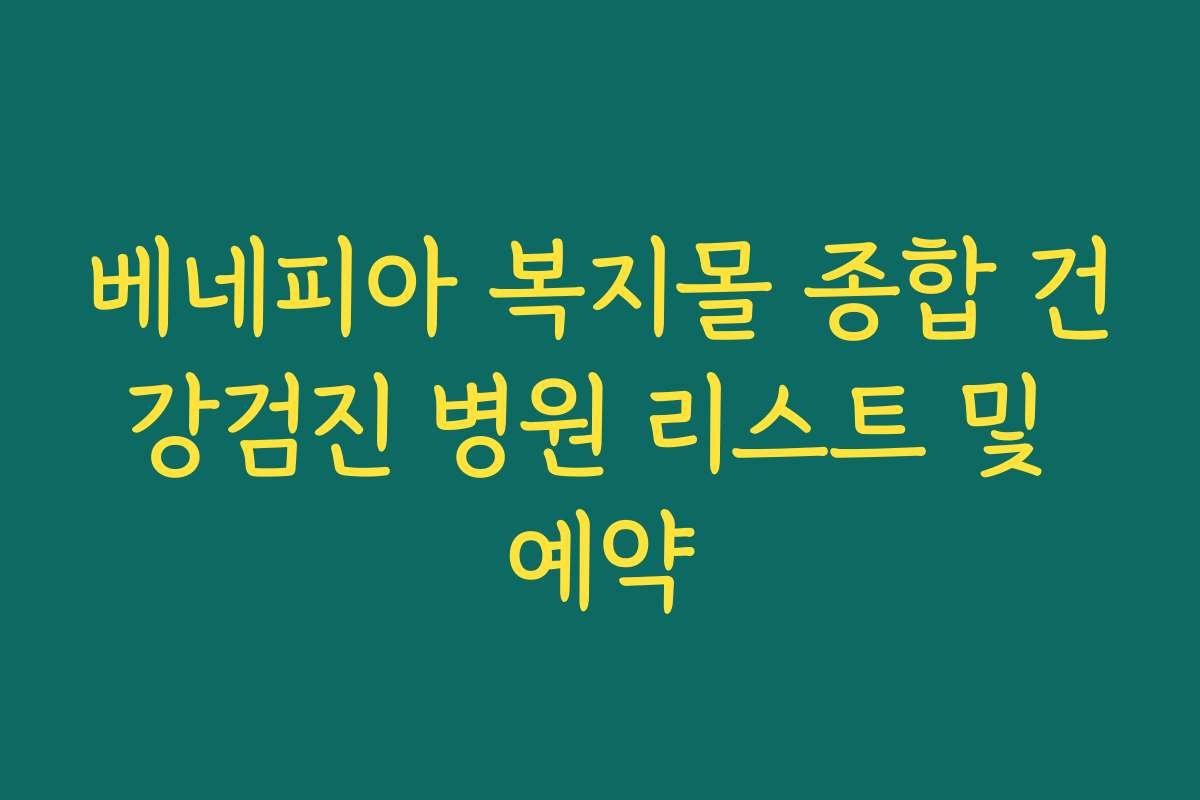 베네피아 복지몰 종합 건강검진 병원 리스트 및 예약