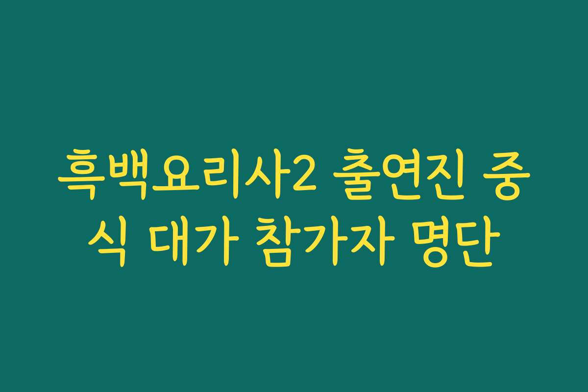 흑백요리사2 출연진 중식 대가 참가자 명단