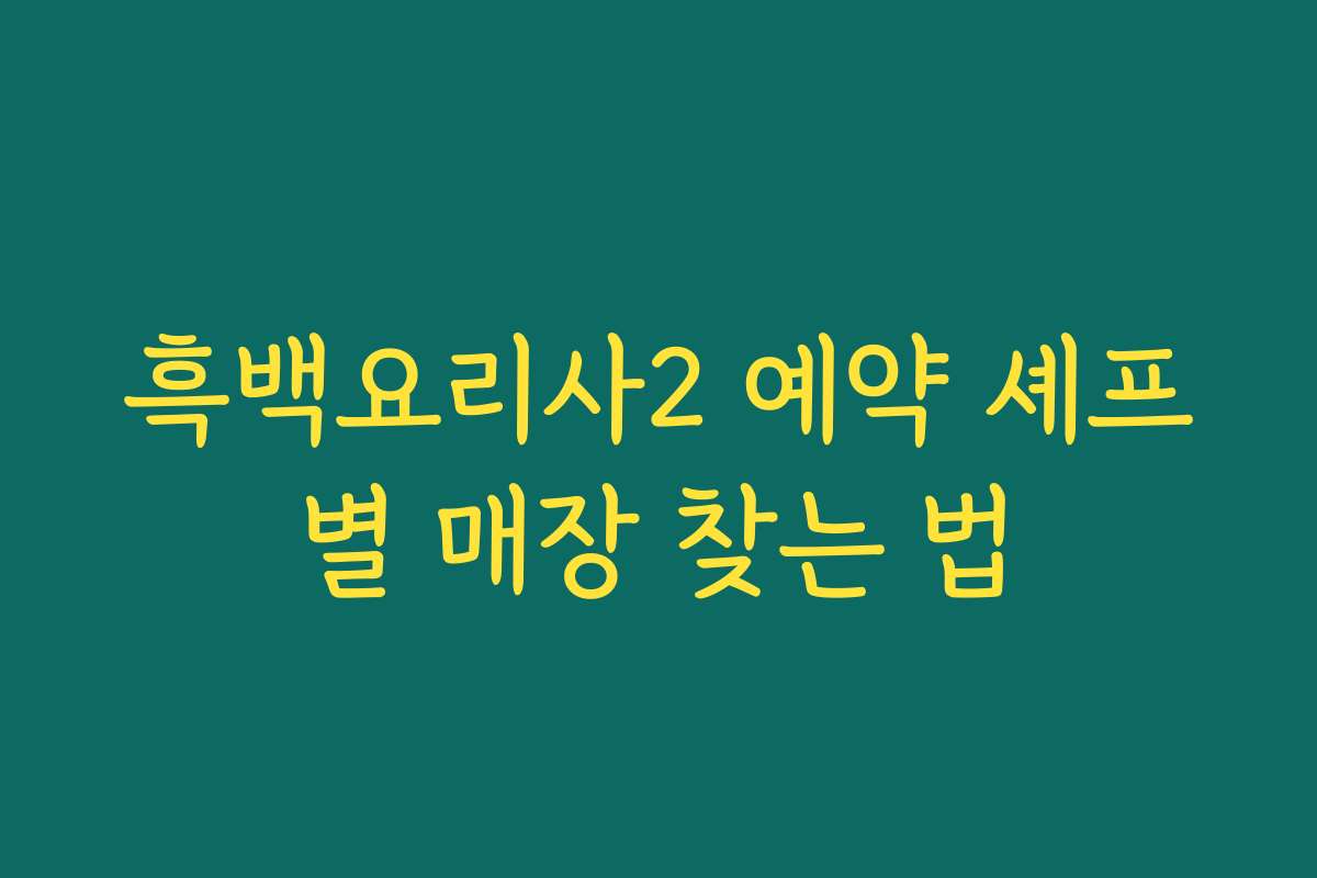 흑백요리사2 예약 셰프별 매장 찾는 법