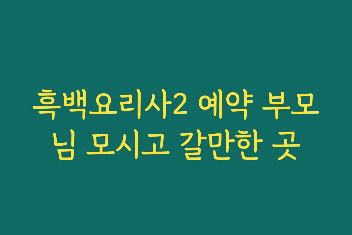 흑백요리사2 예약 부모님 모시고 갈만한 곳