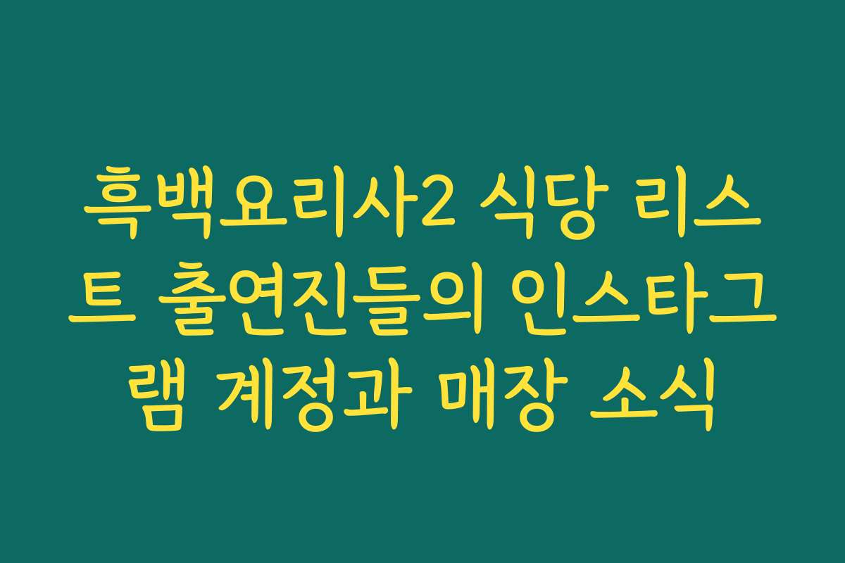 흑백요리사2 식당 리스트 출연진들의 인스타그램 계정과 매장 소식