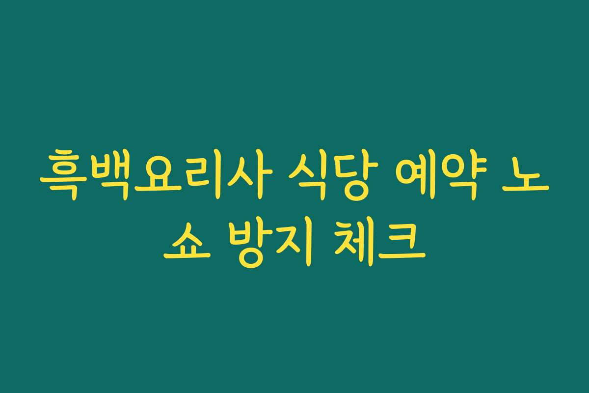 흑백요리사 식당 예약 노쇼 방지 체크