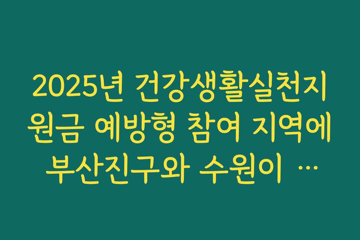2025년 건강생활실천지원금 예방형 참여 지역에 부산진구와 수원이 추가되었습니다