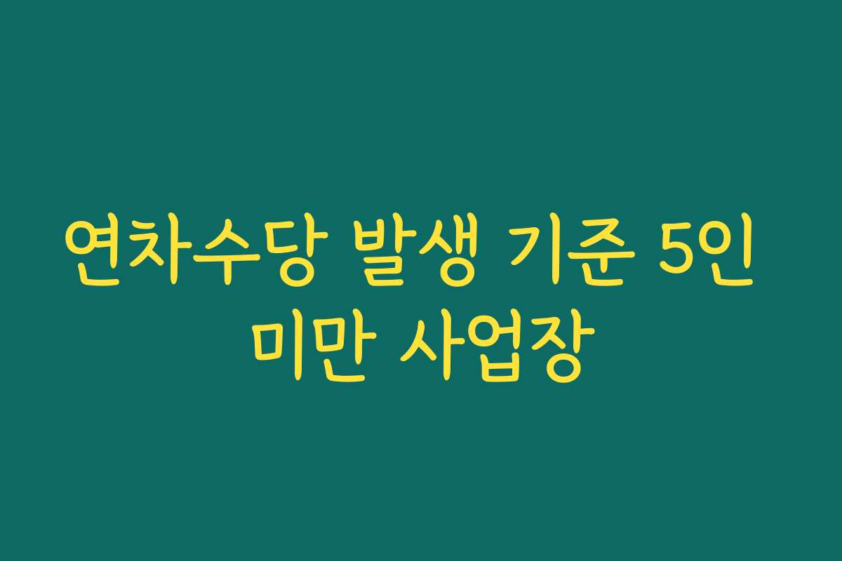 연차수당 발생 기준 5인 미만 사업장