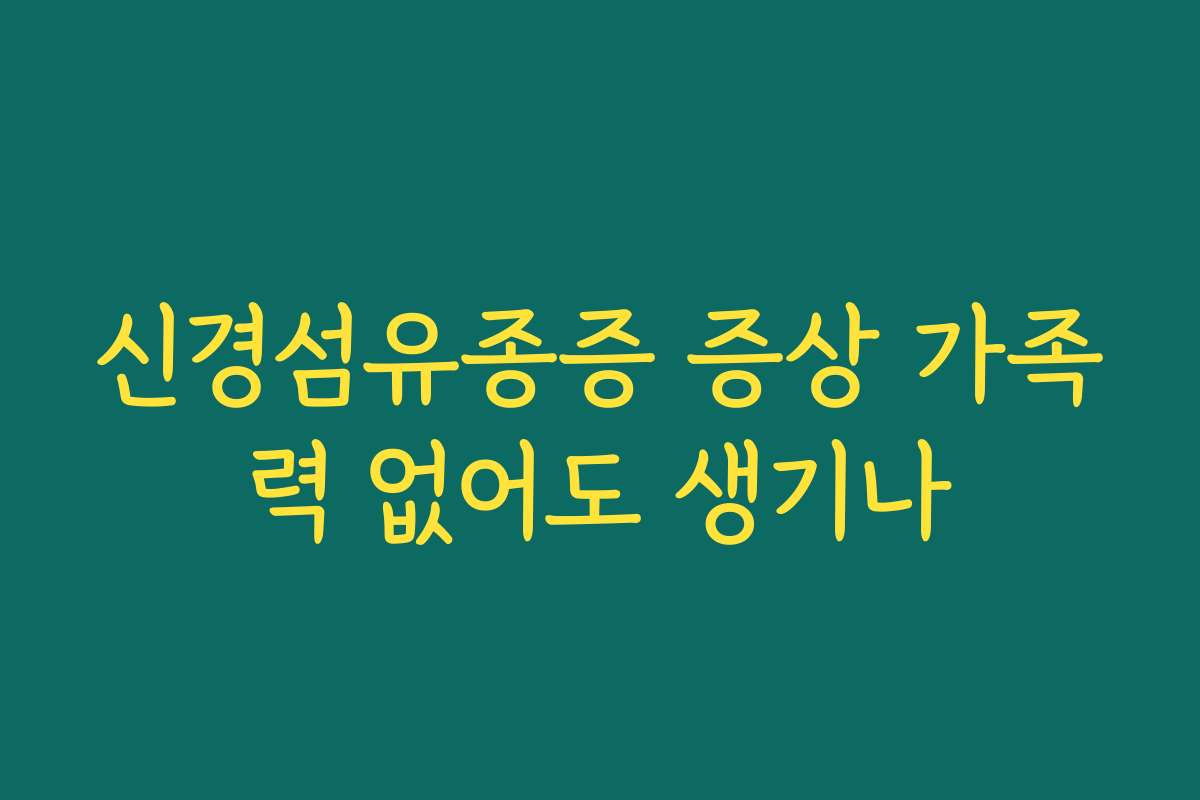 신경섬유종증 증상 가족력 없어도 생기나