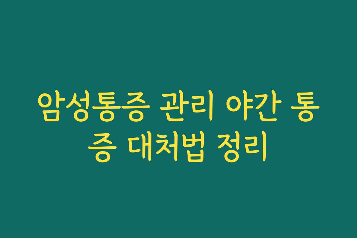 암성통증 관리 야간 통증 대처법 정리
