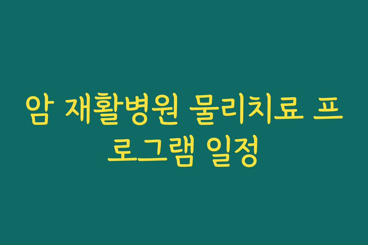 암 재활병원 물리치료 프로그램 일정