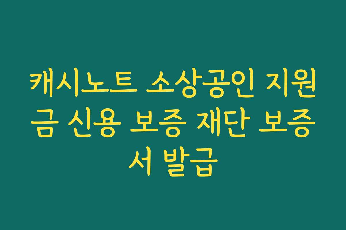 캐시노트 소상공인 지원금 신용 보증 재단 보증서 발급