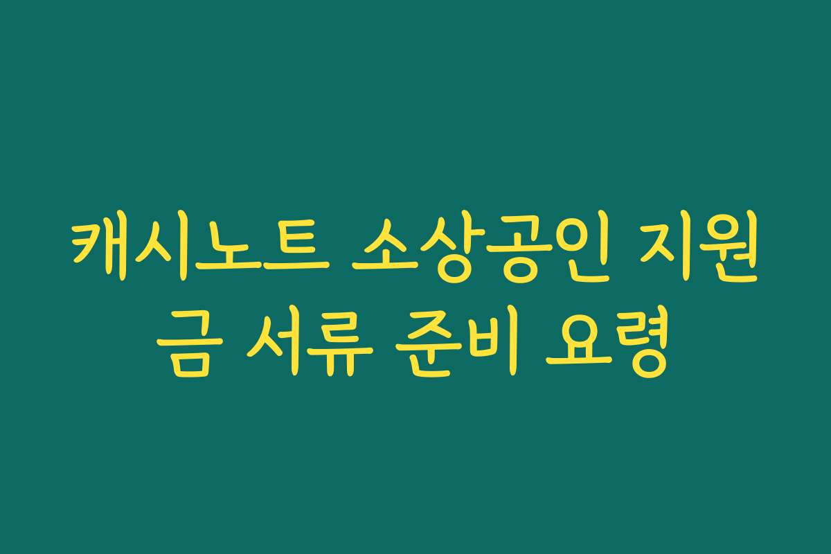 캐시노트 소상공인 지원금 서류 준비 요령