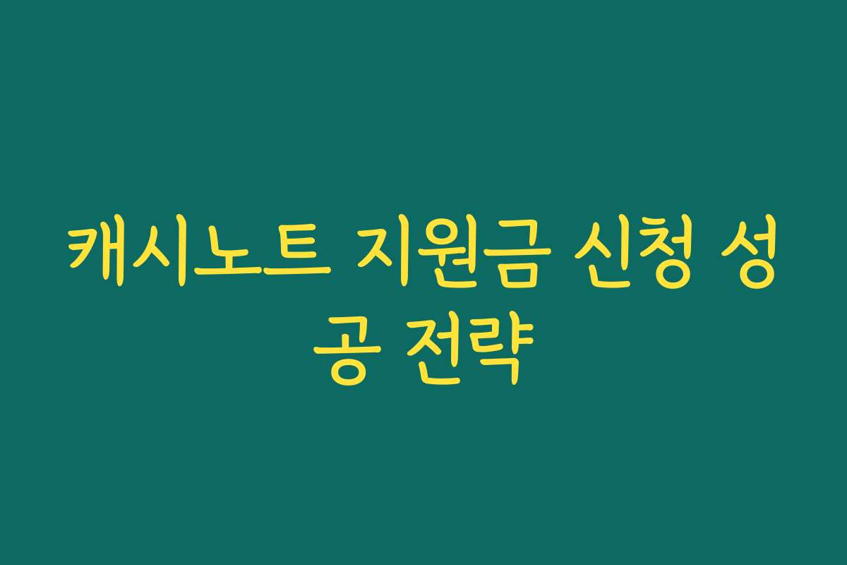 캐시노트 지원금 신청 성공 전략