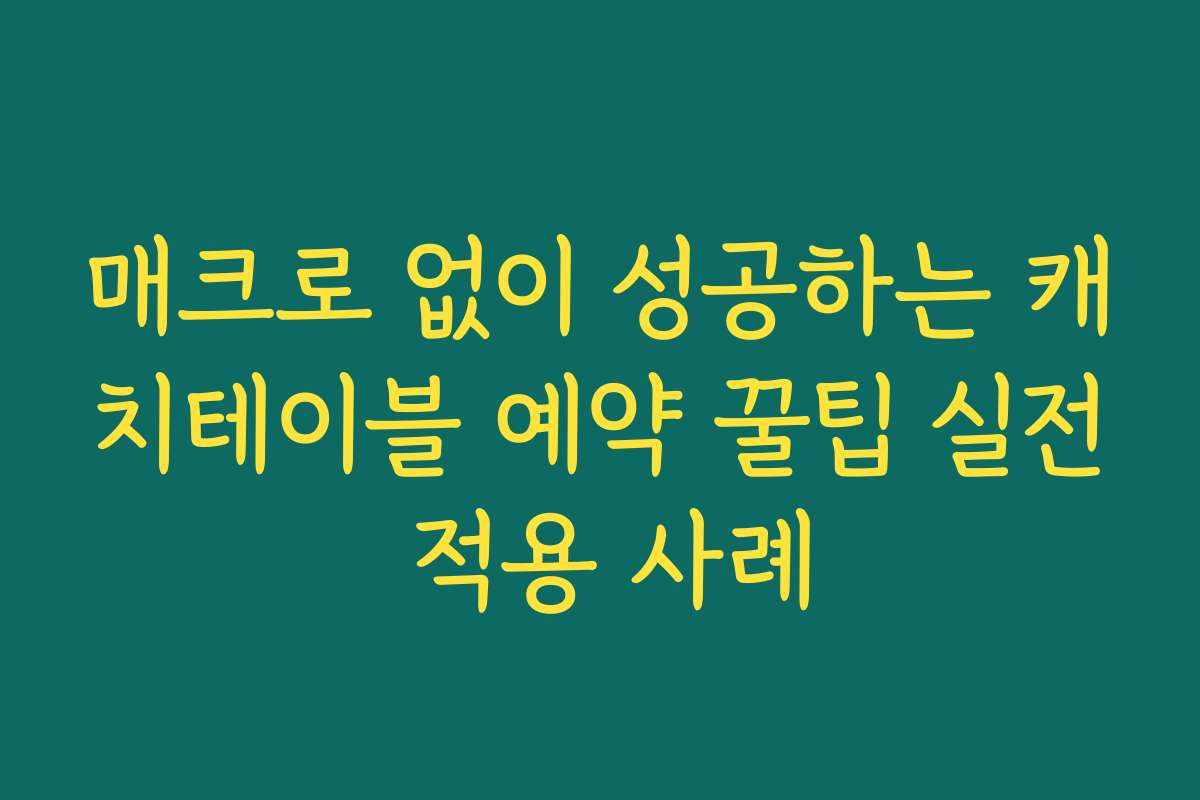 매크로 없이 성공하는 캐치테이블 예약 꿀팁 실전 적용 사례