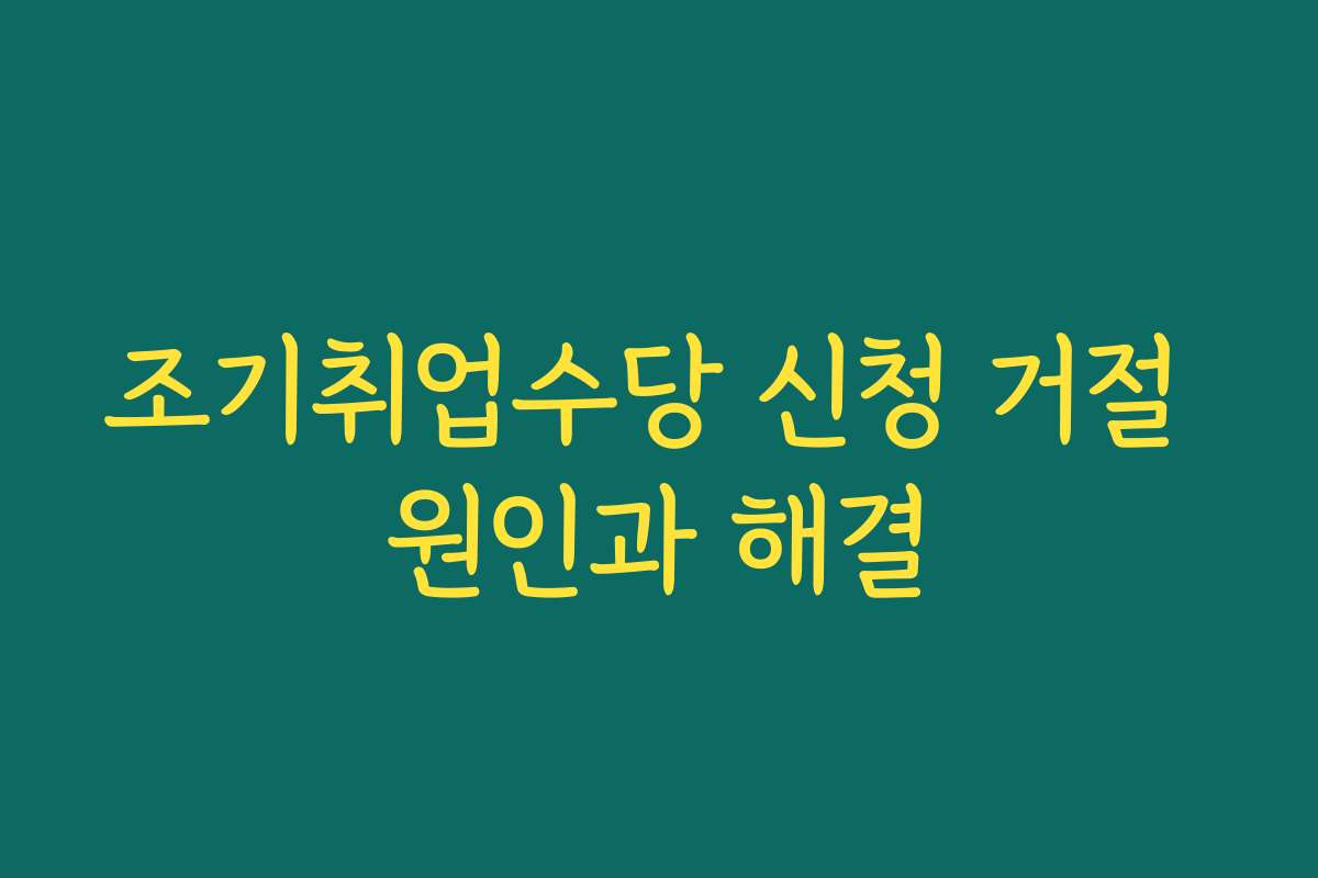 조기취업수당 신청 거절 원인과 해결