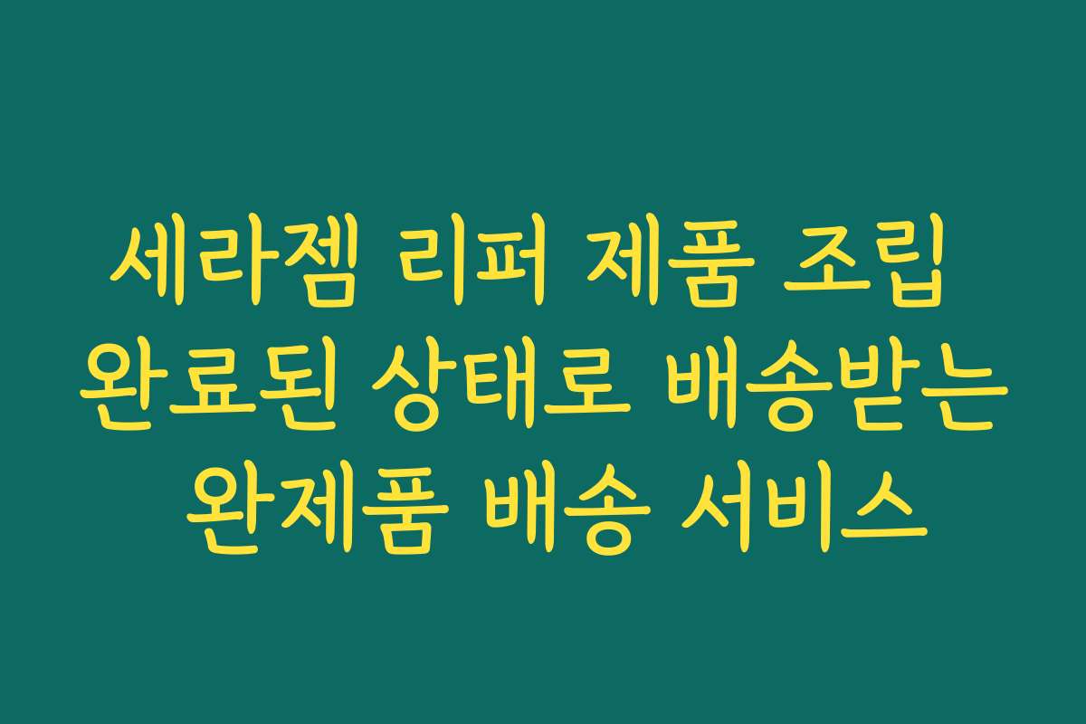 세라젬 리퍼 제품 조립 완료된 상태로 배송받는 완제품 배송 서비스