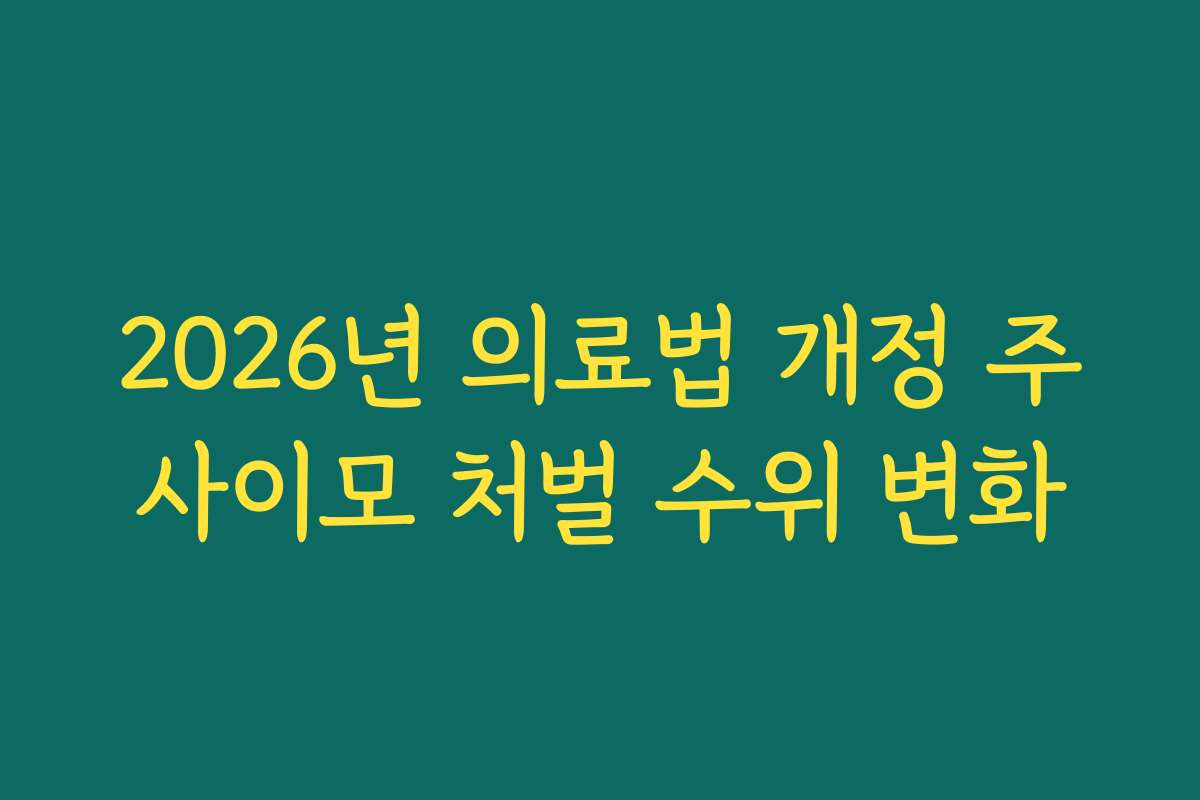 2026년 의료법 개정 주사이모 처벌 수위 변화