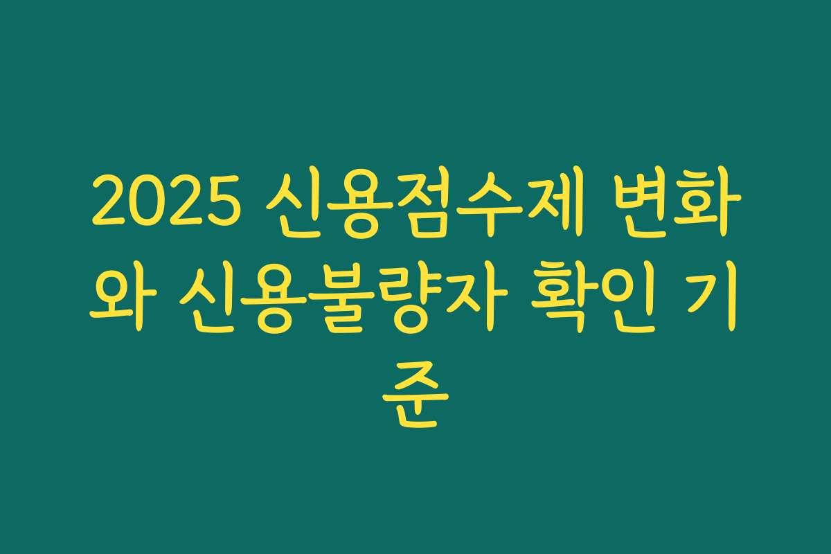 2025 신용점수제 변화와 신용불량자 확인 기준