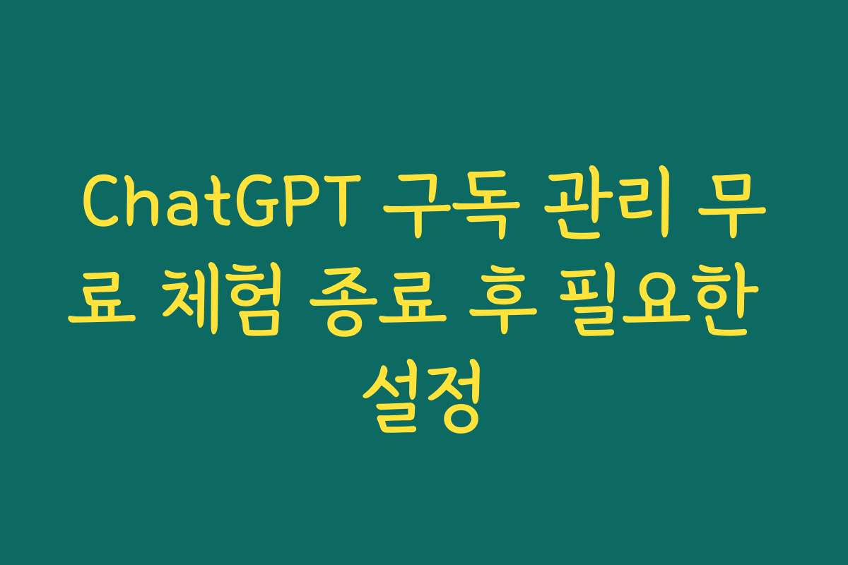 ChatGPT 구독 관리 무료 체험 종료 후 필요한 설정