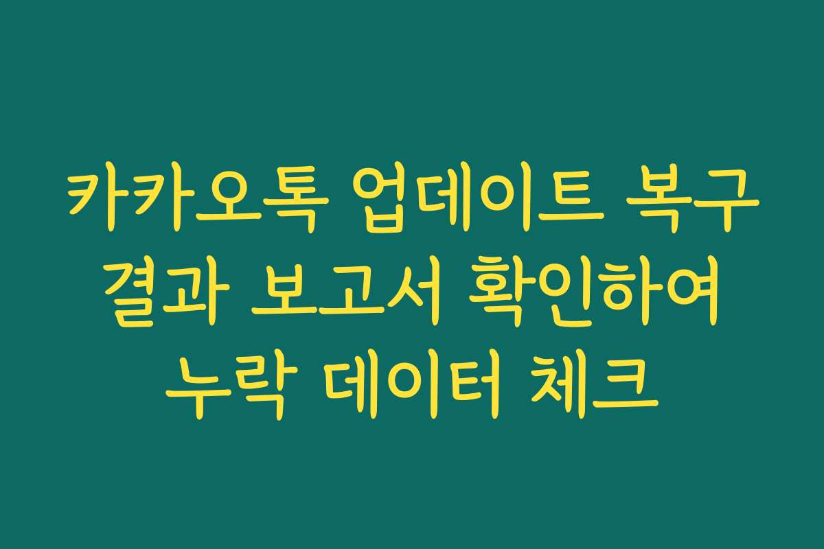 카카오톡 업데이트 복구 결과 보고서 확인하여 누락 데이터 체크