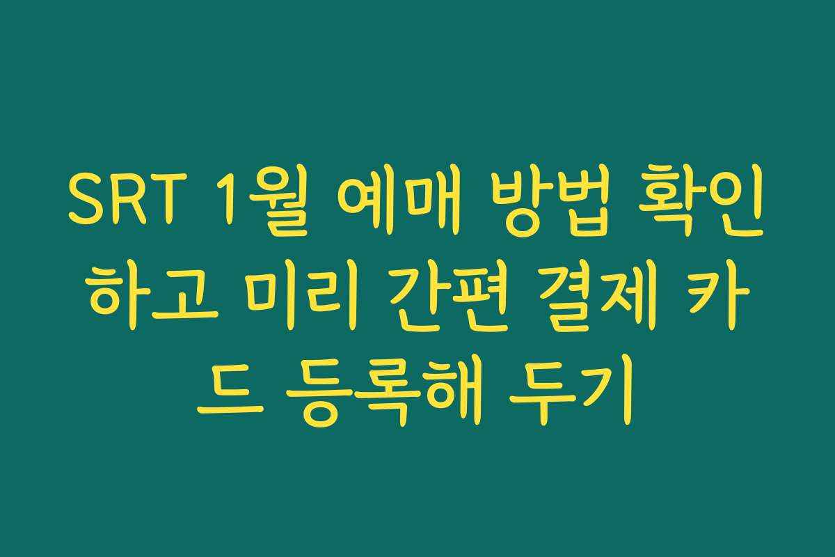 SRT 1월 예매 방법 확인하고 미리 간편 결제 카드 등록해 두기