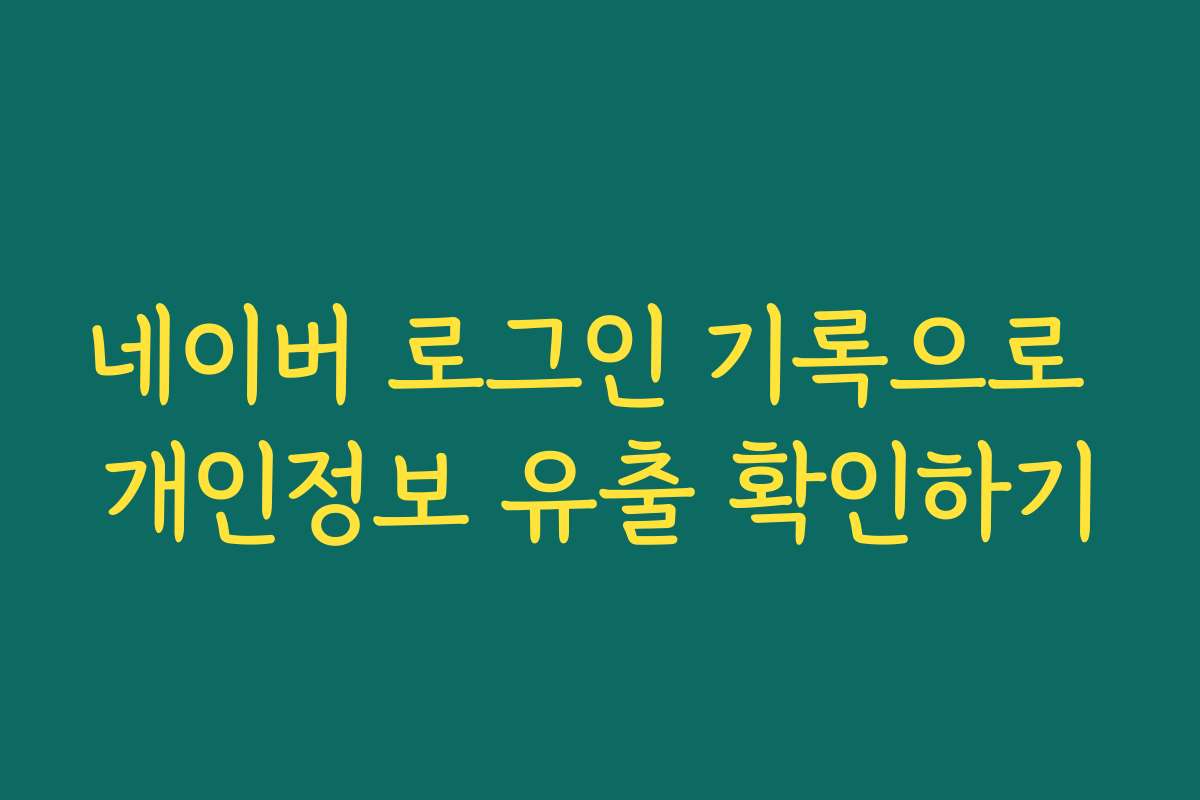 네이버 로그인 기록으로 개인정보 유출 확인하기
