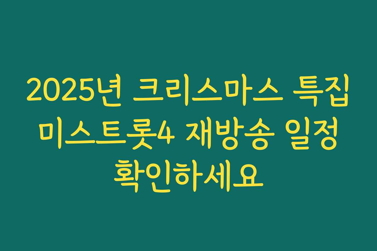 2025년 크리스마스 특집 미스트롯4 재방송 일정 확인하세요