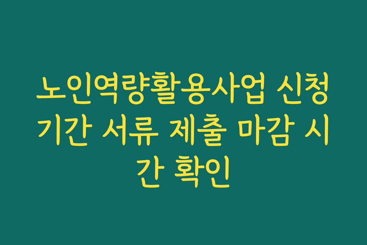 노인역량활용사업 신청기간 서류 제출 마감 시간 확인