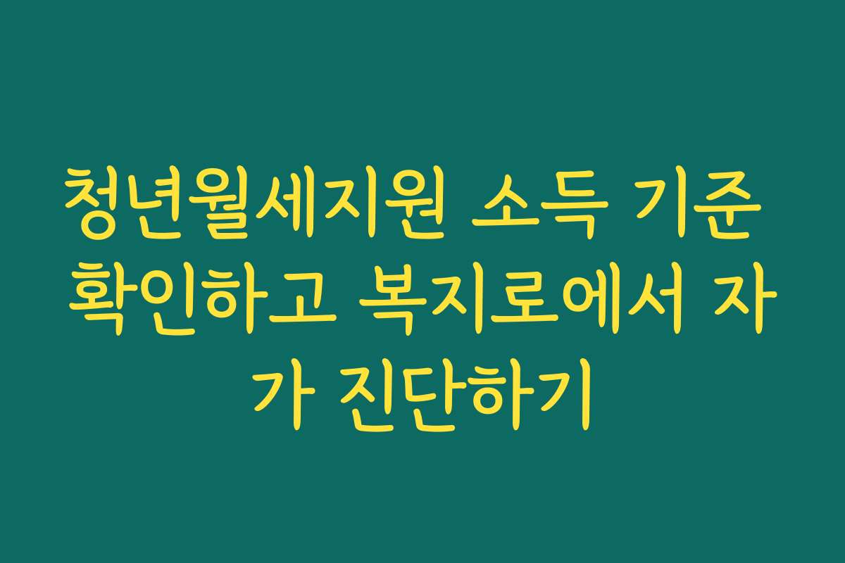 청년월세지원 소득 기준 확인하고 복지로에서 자가 진단하기