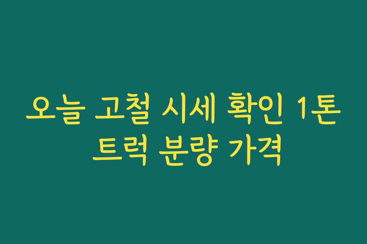 오늘 고철 시세 확인 1톤 트럭 분량 가격