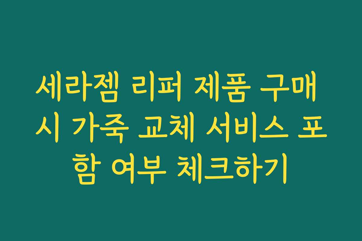세라젬 리퍼 제품 구매 시 가죽 교체 서비스 포함 여부 체크하기