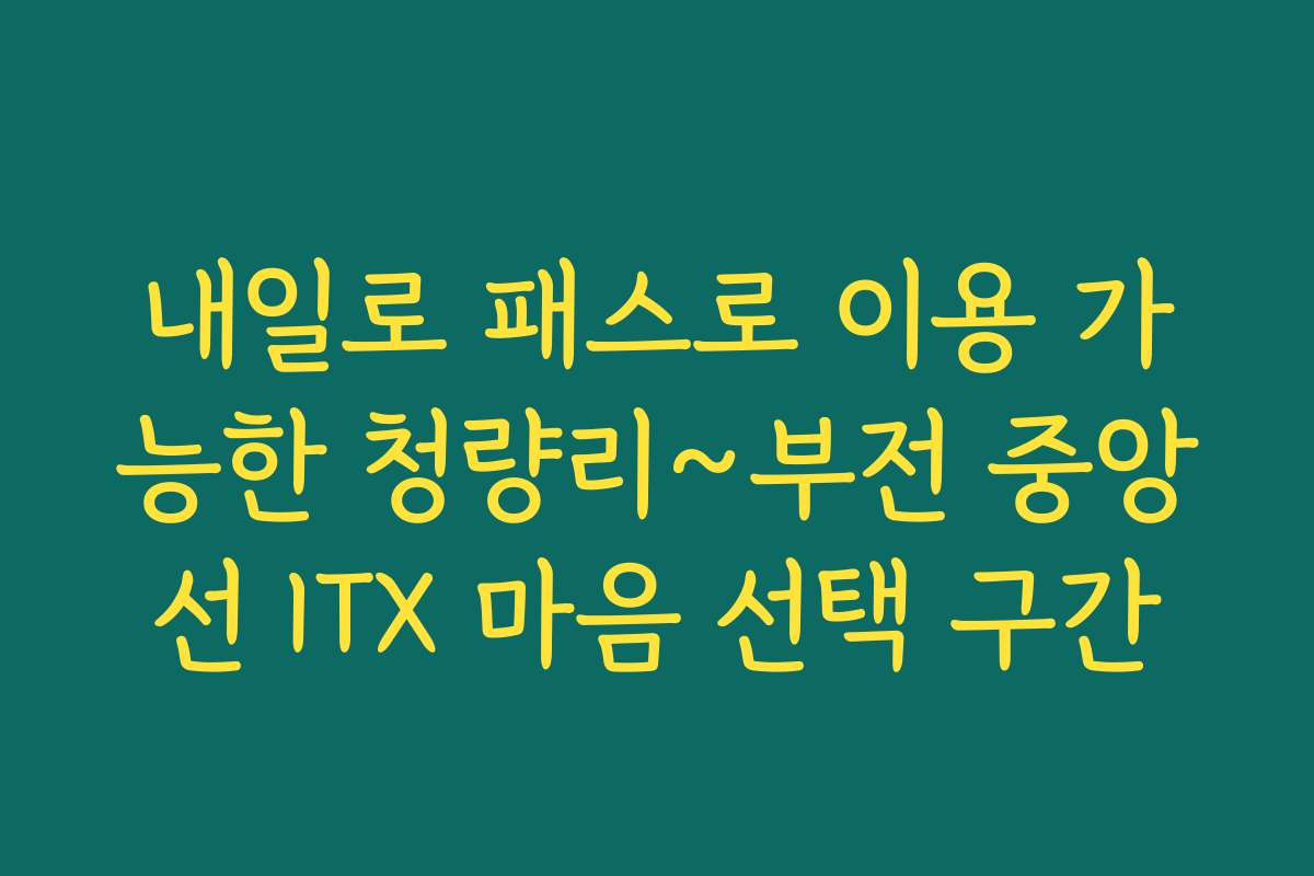내일로 패스로 이용 가능한 청량리~부전 중앙선 ITX 마음 선택 구간