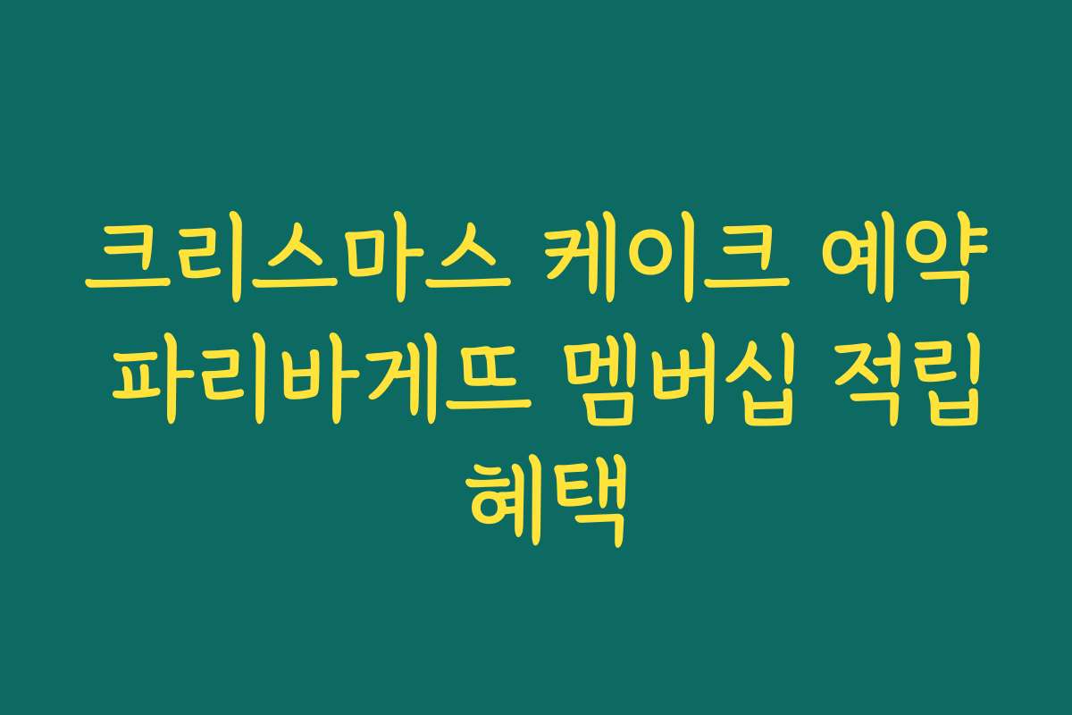 크리스마스 케이크 예약 파리바게뜨 멤버십 적립 혜택
