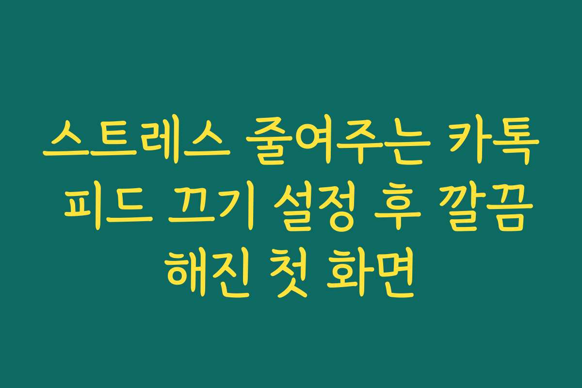 스트레스 줄여주는 카톡 피드 끄기 설정 후 깔끔해진 첫 화면