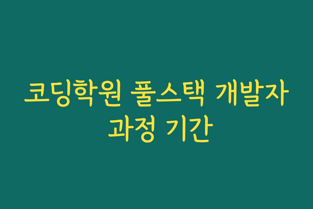 코딩학원 풀스택 개발자 과정 기간