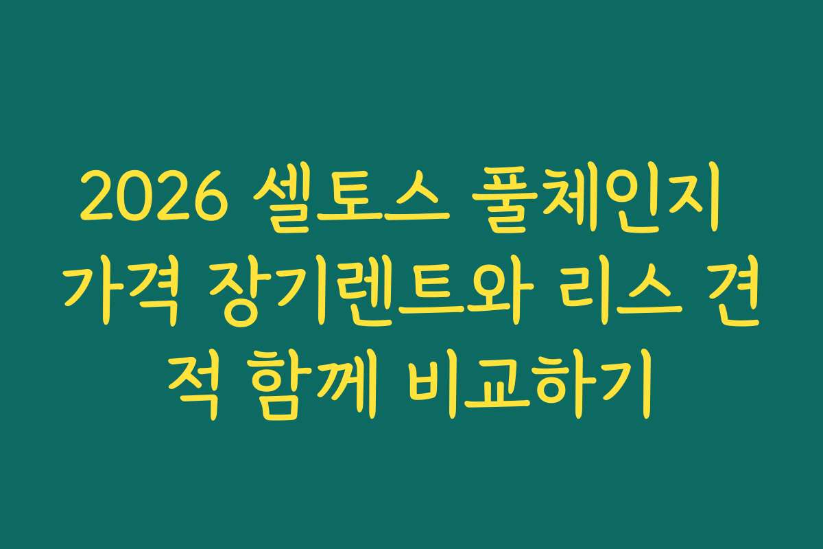2026 셀토스 풀체인지 가격 장기렌트와 리스 견적 함께 비교하기