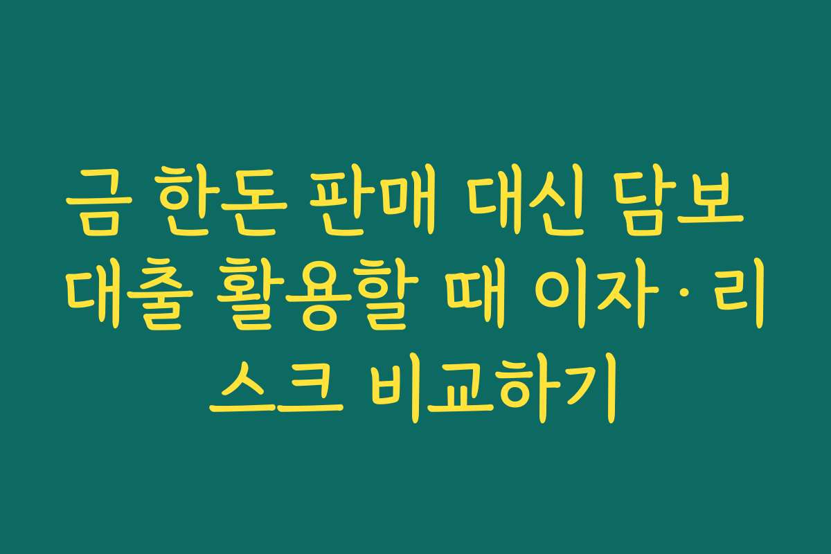 금 한돈 판매 대신 담보 대출 활용할 때 이자·리스크 비교하기