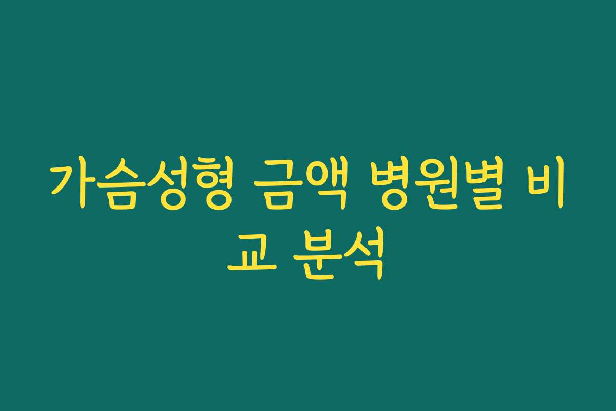 가슴성형 금액 병원별 비교 분석