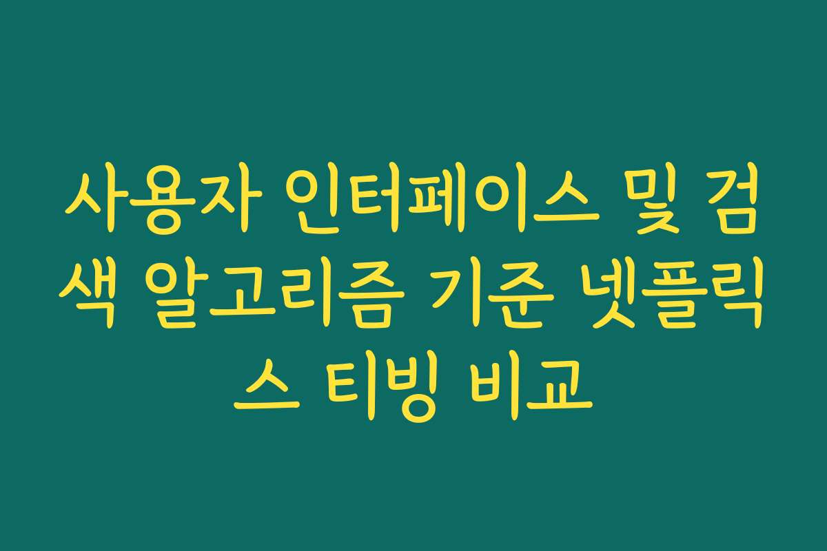 사용자 인터페이스 및 검색 알고리즘 기준 넷플릭스 티빙 비교