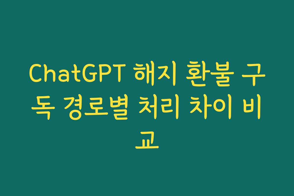 ChatGPT 해지 환불 구독 경로별 처리 차이 비교