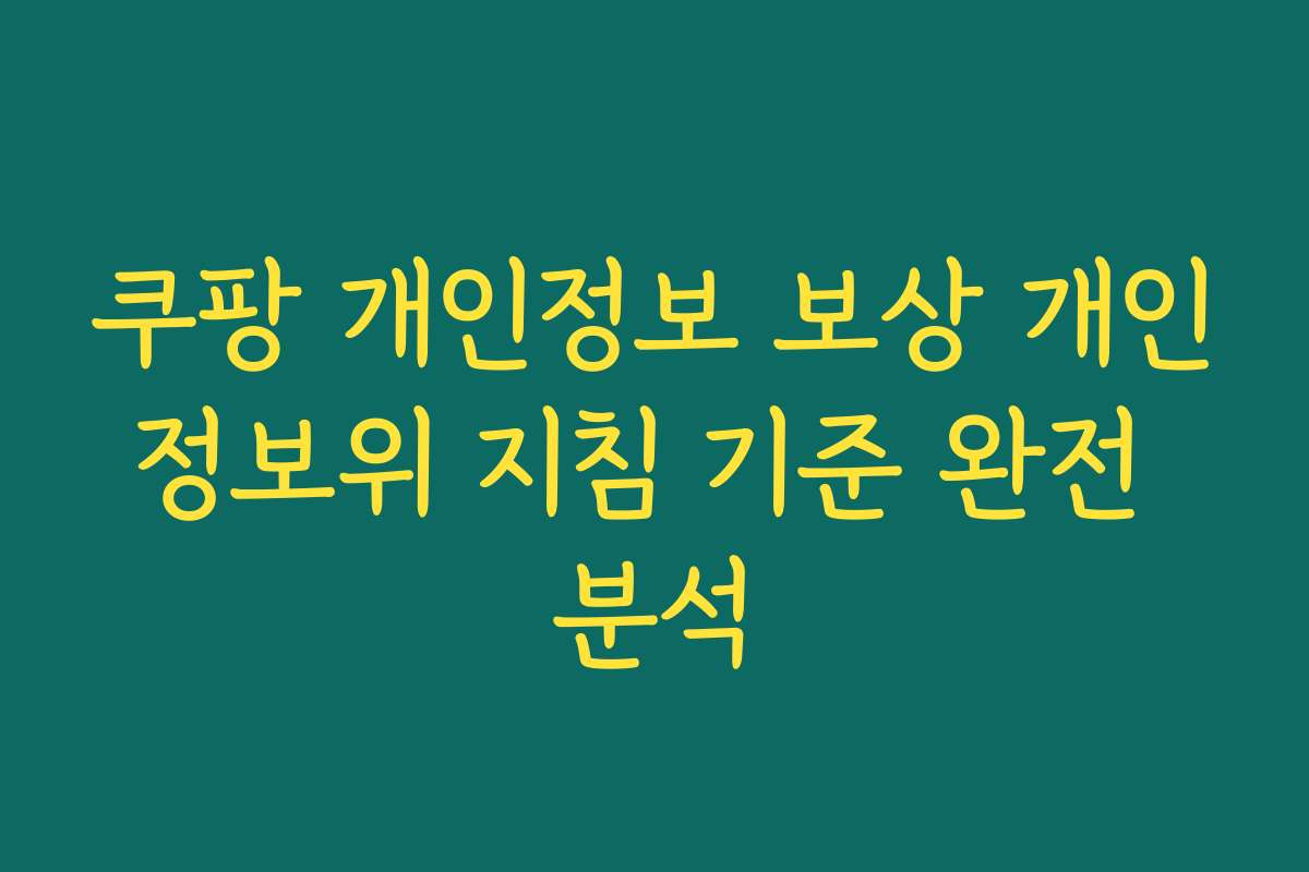 쿠팡 개인정보 보상 개인정보위 지침 기준 완전 분석