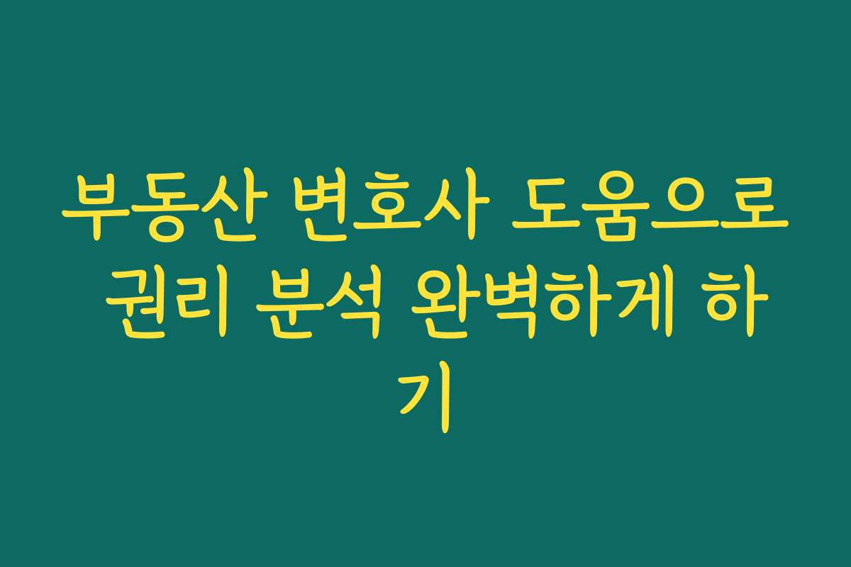 부동산 변호사 도움으로 권리 분석 완벽하게 하기