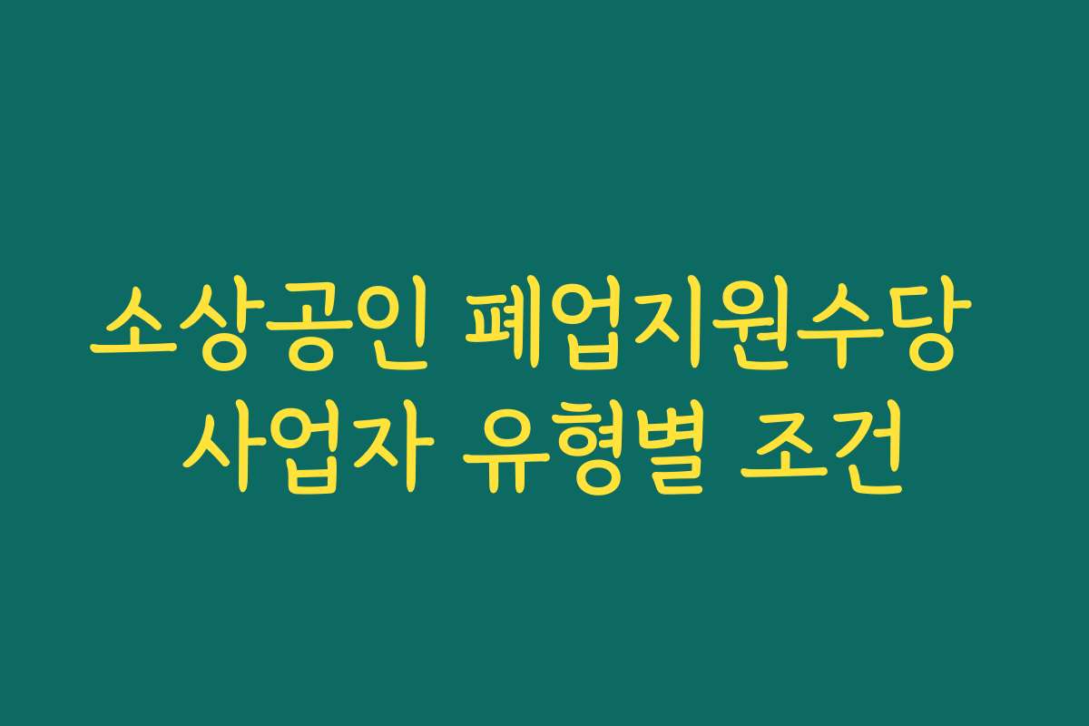 소상공인 폐업지원수당 사업자 유형별 조건