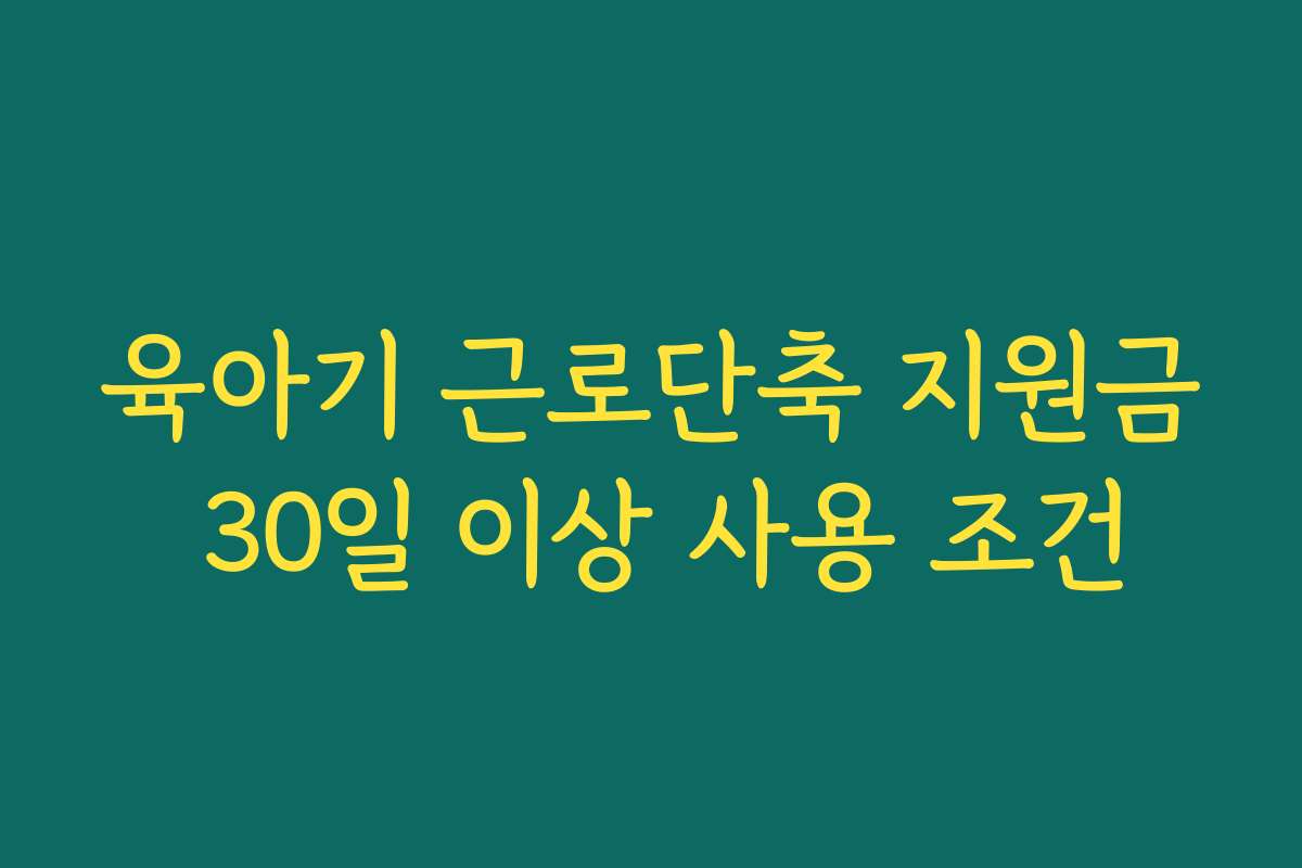 육아기 근로단축 지원금 30일 이상 사용 조건