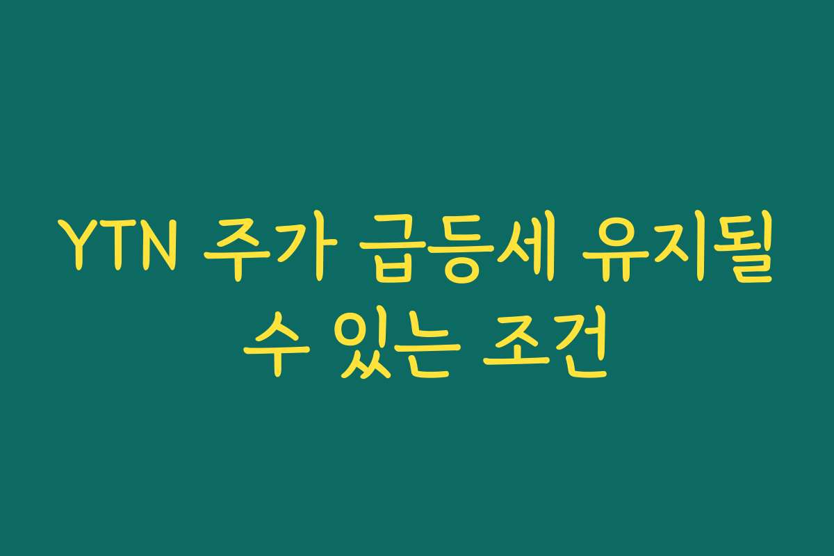 YTN 주가 급등세 유지될 수 있는 조건