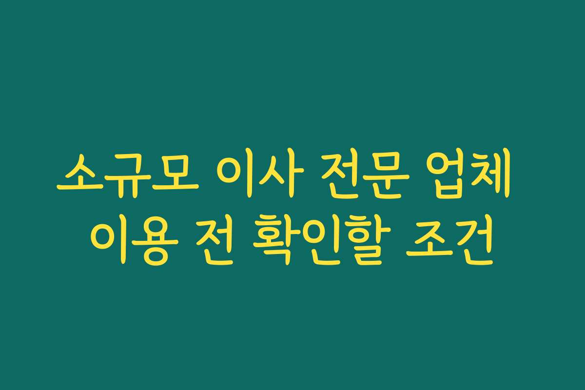 소규모 이사 전문 업체 이용 전 확인할 조건