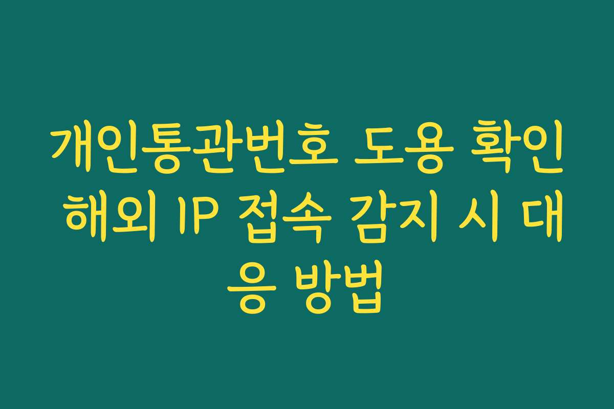 개인통관번호 도용 확인 해외 IP 접속 감지 시 대응 방법